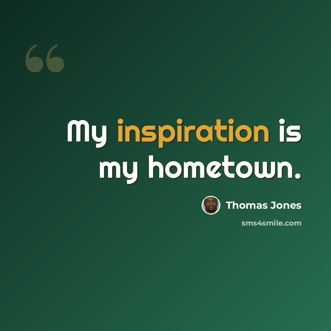 “My inspiration is my hometown.” quote by Thomas Jones