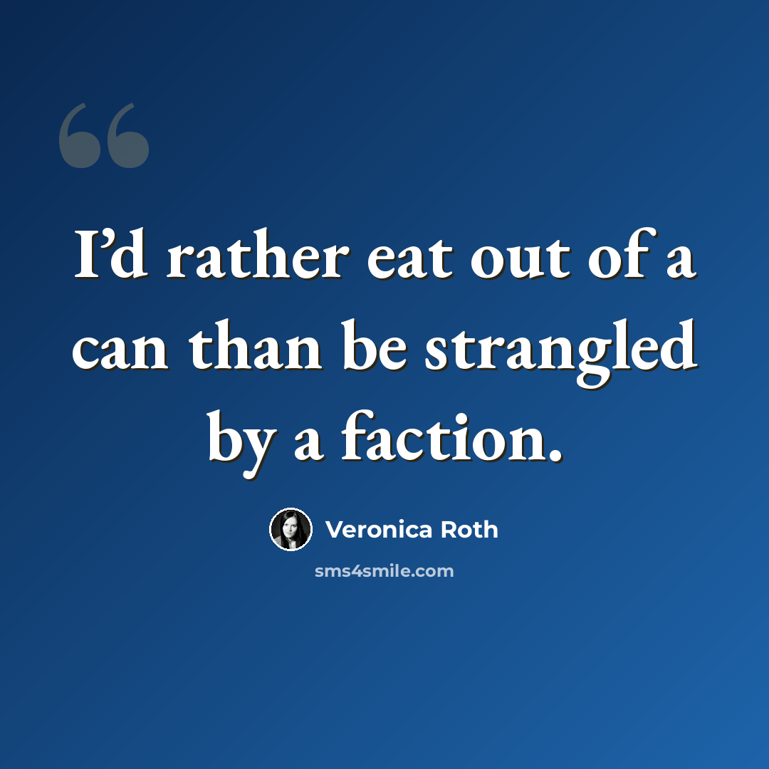 “I’d rather eat out of a can than be strangled by a faction.” quote by Veronica Roth