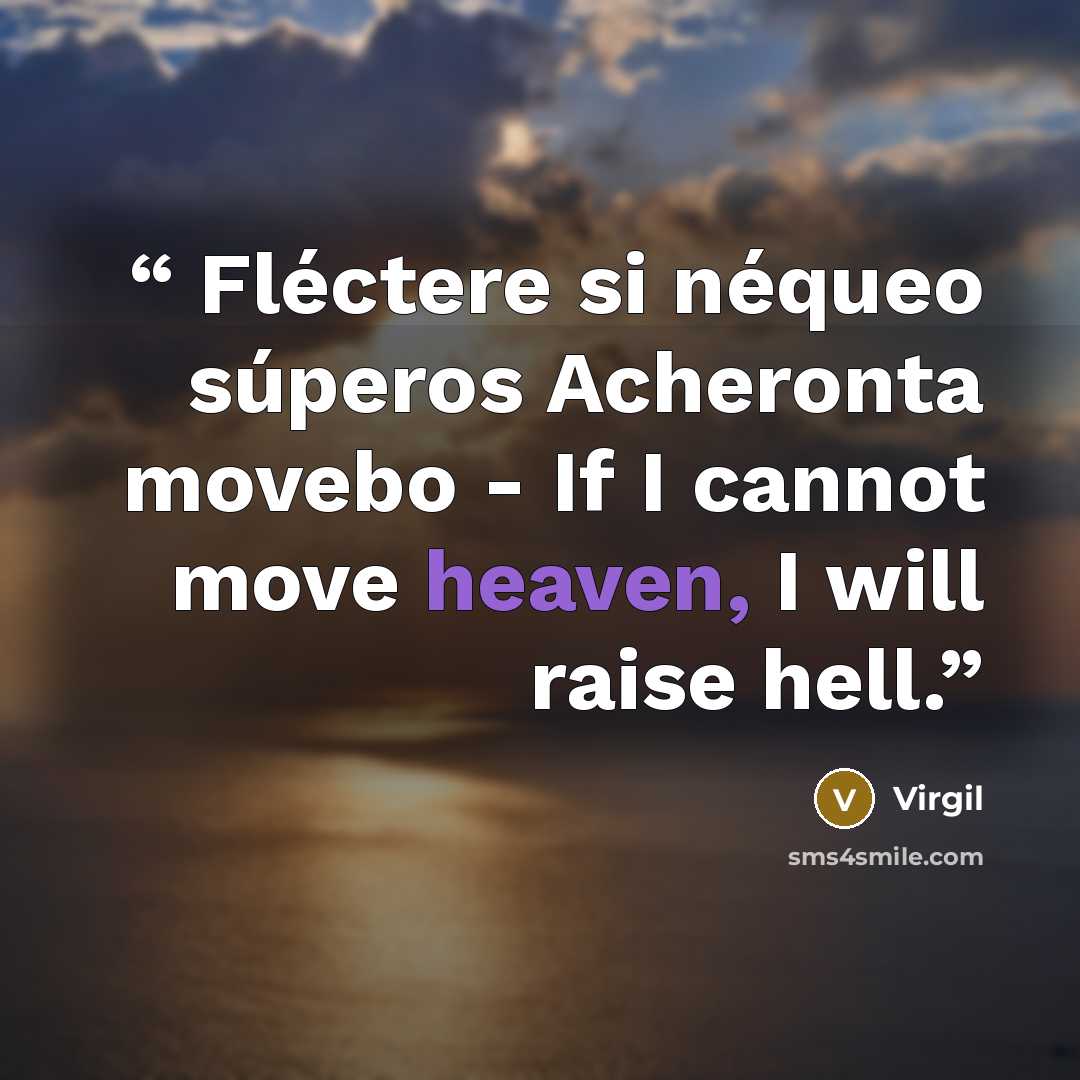 “Fléctere si néqueo súperos Acheronta movebo - If I cannot move heaven, I will raise hell.” quote by Virgil