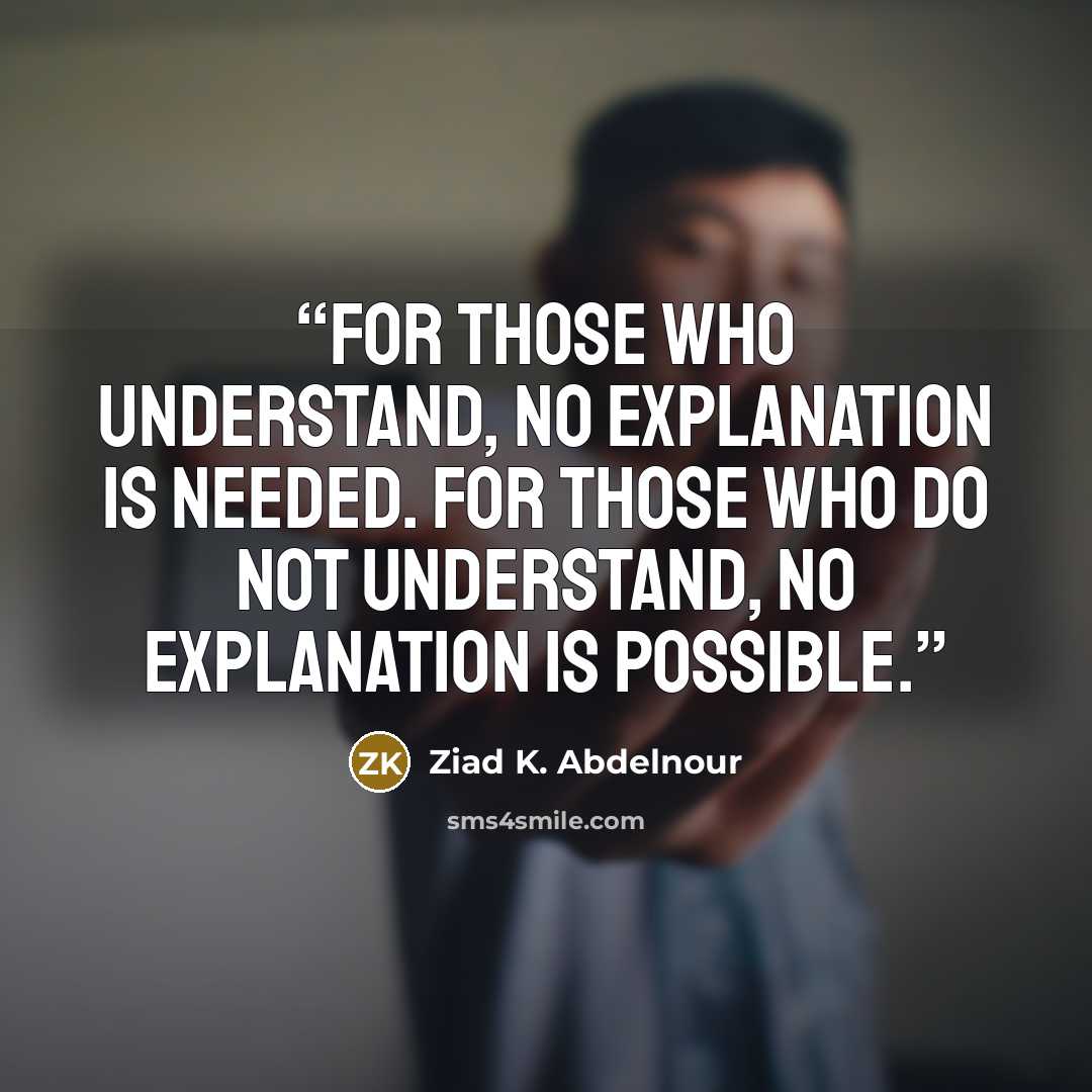 “For those who understand, no explanation is needed. For those who do not understand, no explanation is possible.” quote by Ziad K. Abdelnour