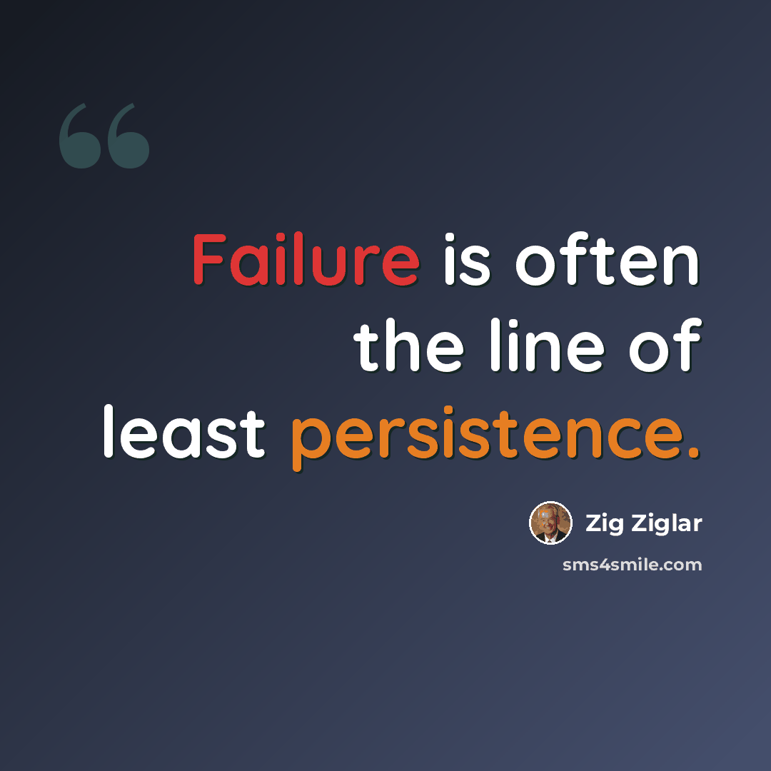 “Failure is often the line of least persistence.” quote by Zig Ziglar