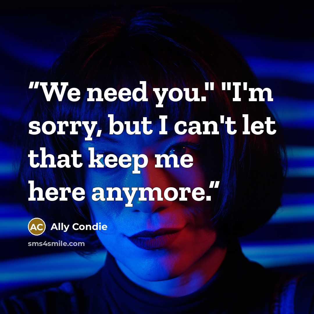 “We need you." "I'm sorry, but I can't let that keep me here anymore.” quote by Ally Condie