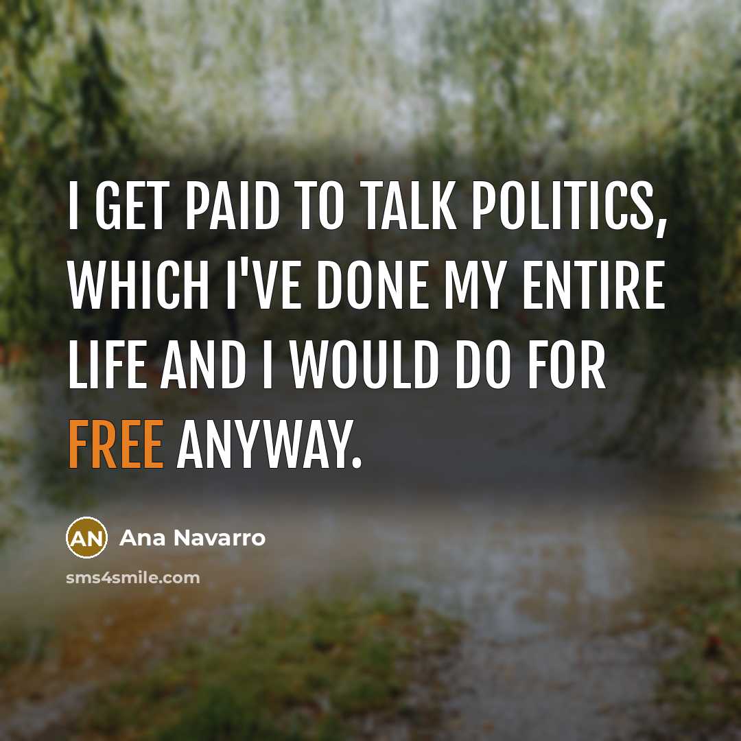 “I get paid to talk politics, which I've done my entire life and I would do for free anyway.” quote by Ana Navarro