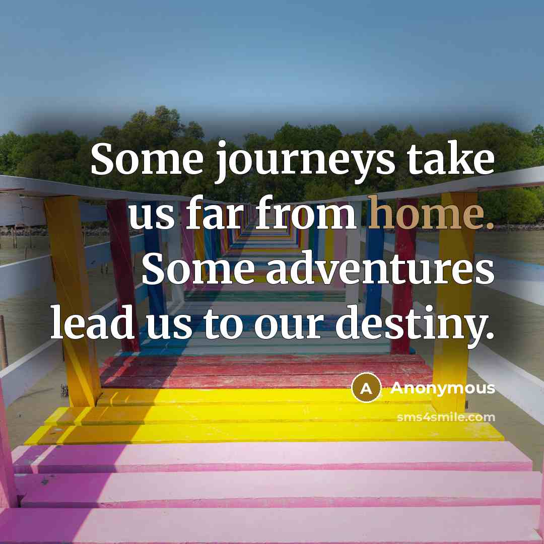 “Some journeys take us far from home. Some adventures lead us to our destiny.” quote by Anonymous