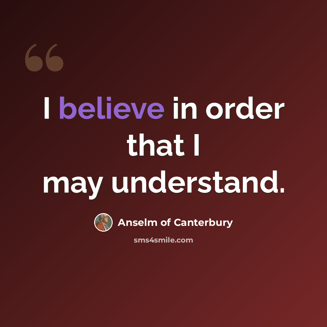 “I believe in order that I may understand.” quote by Anselm of Canterbury
