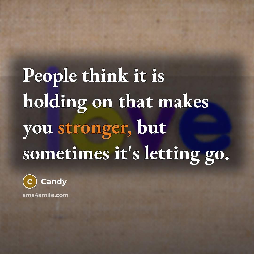 “People think it is holding on that makes you stronger, but sometimes it's letting go.” quote by CANDY