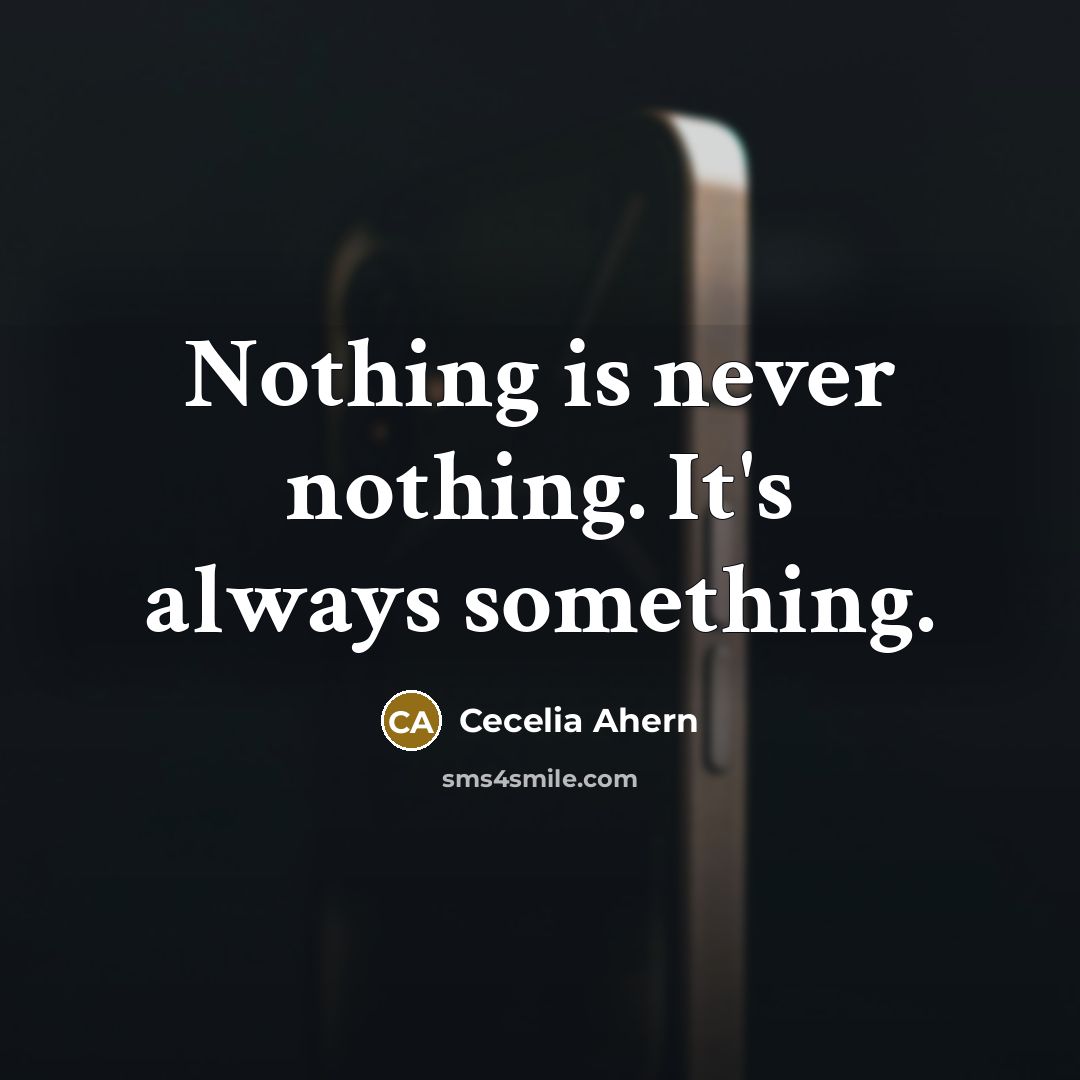 “Nothing is never nothing. It's always something.” quote by Cecelia Ahern