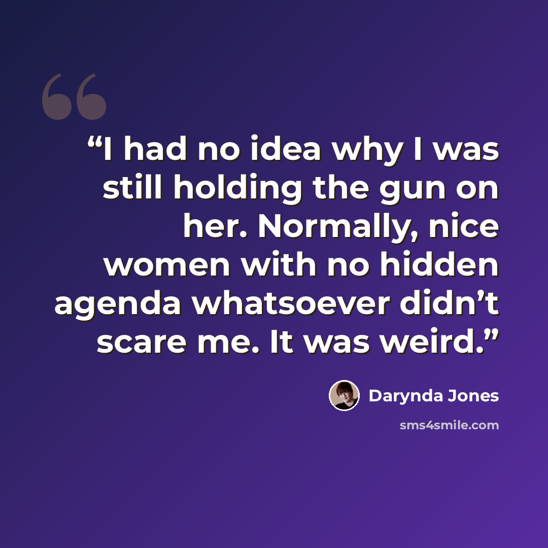 “I had no idea why I was still holding the gun on her. Normally, nice women with no hidden agenda whatsoever didn’t scare me. It was weird.” quote by Darynda Jones