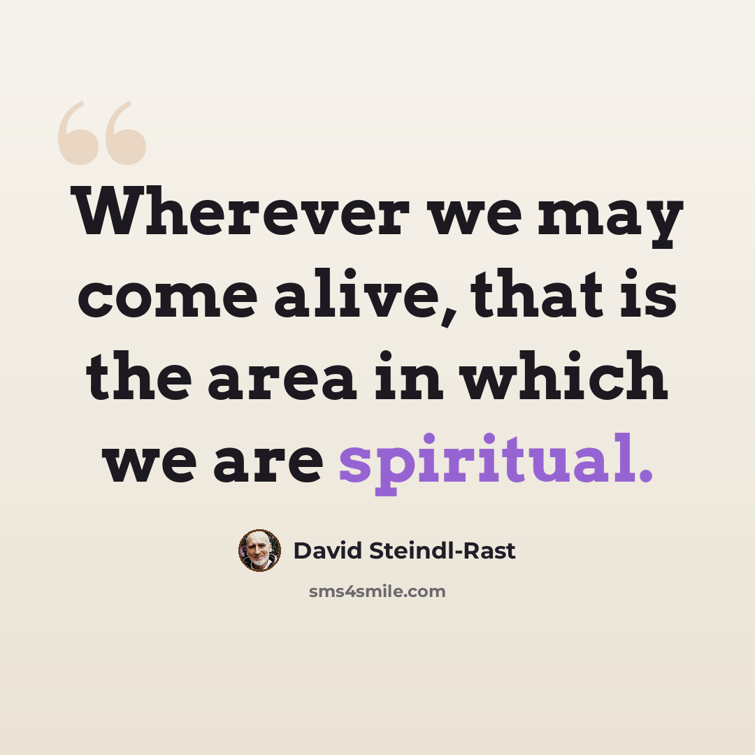 “Wherever we may come alive, that is the area in which we are spiritual.” quote by David Steindl-Rast
