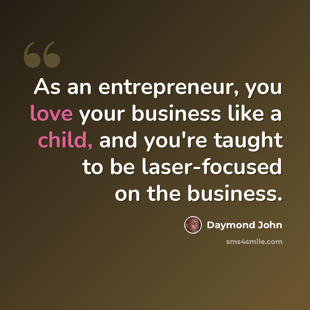 “As an entrepreneur, you love your business like a child, and you're taught to be laser-focused on the business.” quote by Daymond John