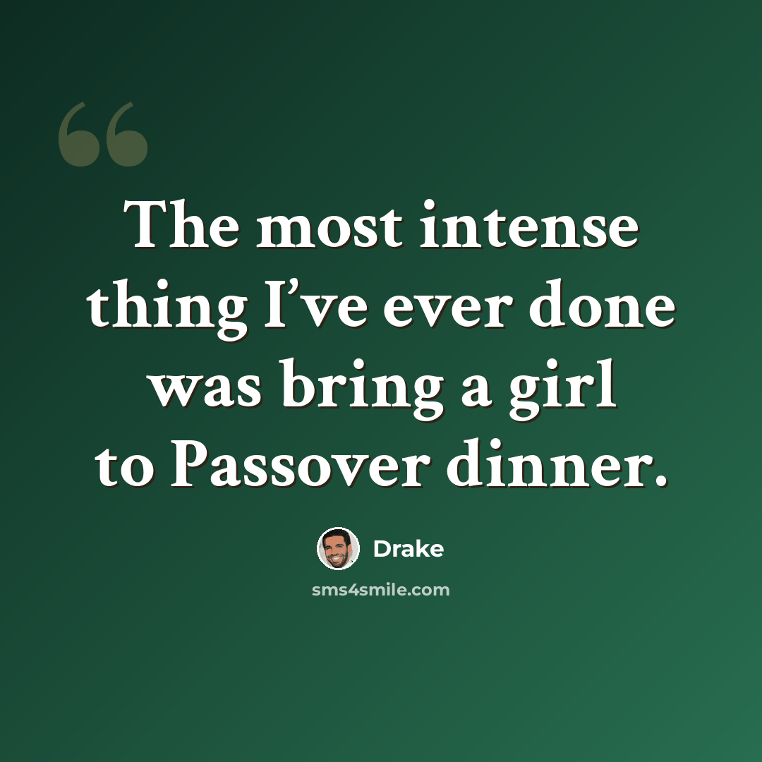 “The most intense thing I’ve ever done was bring a girl to Passover dinner.” quote by Drake
