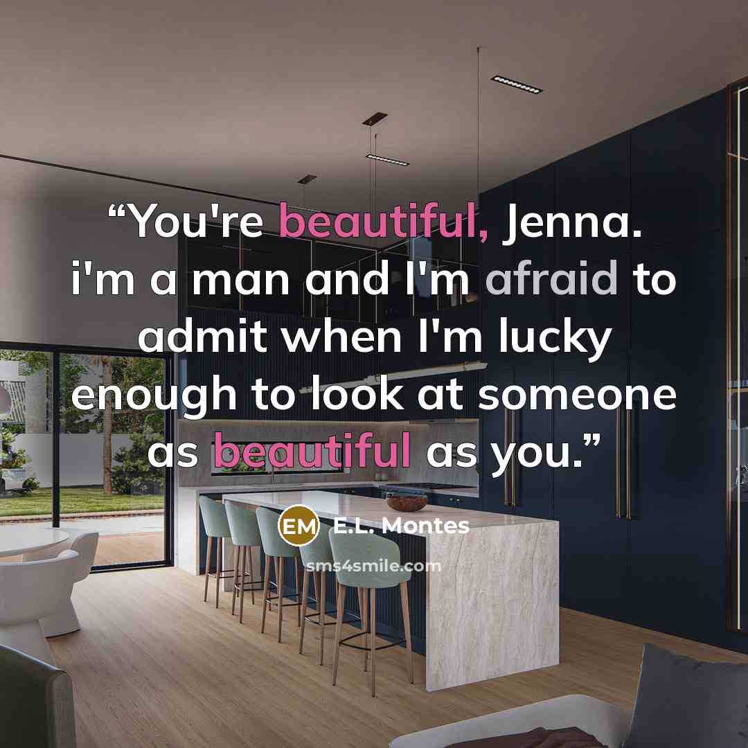 “You're beautiful, Jenna. i'm a man and I'm afraid to admit when I'm lucky enough to look at someone as beautiful as you.” quote by E.L. Montes