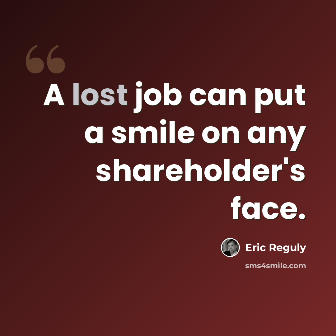 “A lost job can put a smile on any shareholder's face.” quote by Eric Reguly