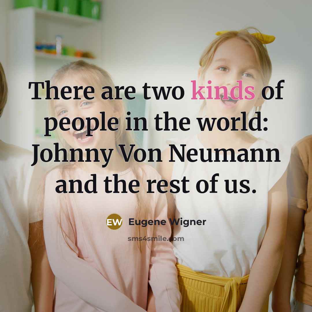 “There are two kinds of people in the world: Johnny Von Neumann and the rest of us.” quote by Eugene Wigner