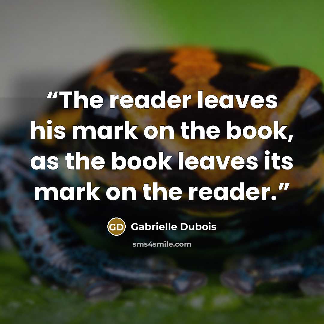 “The reader leaves his mark on the book, as the book leaves its mark on the reader.” quote by Gabrielle Dubois