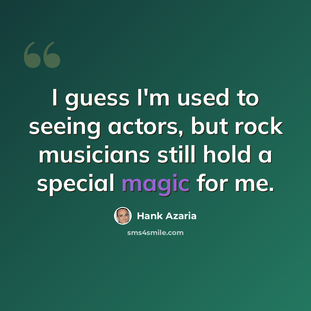 “I guess I'm used to seeing actors, but rock musicians still hold a special magic for me.” quote by Hank Azaria