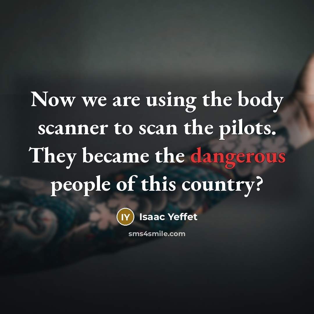 “Now we are using the body scanner to scan the pilots. They became the dangerous people of this country?” quote by Isaac Yeffet