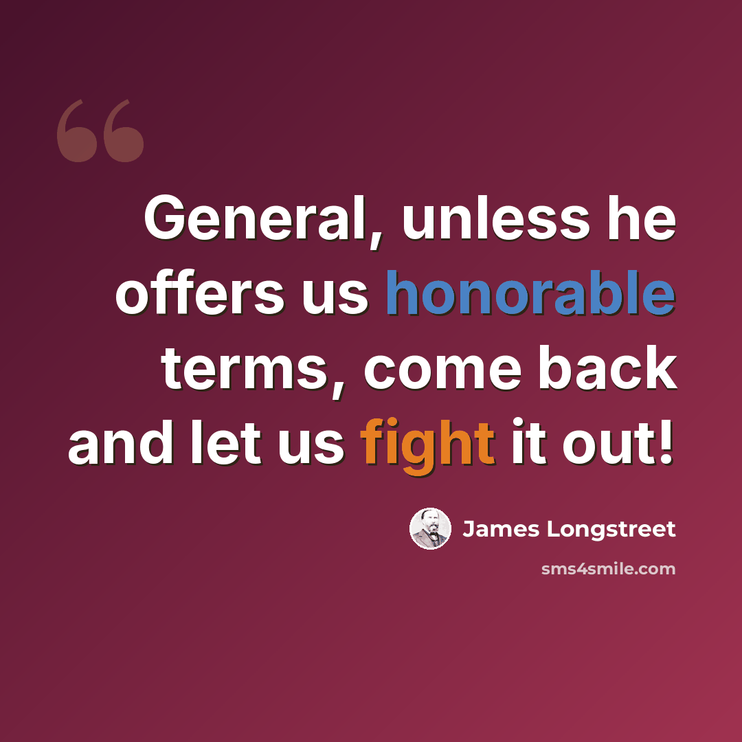 “General, unless he offers us honorable terms, come back and let us fight it out!” quote by James Longstreet