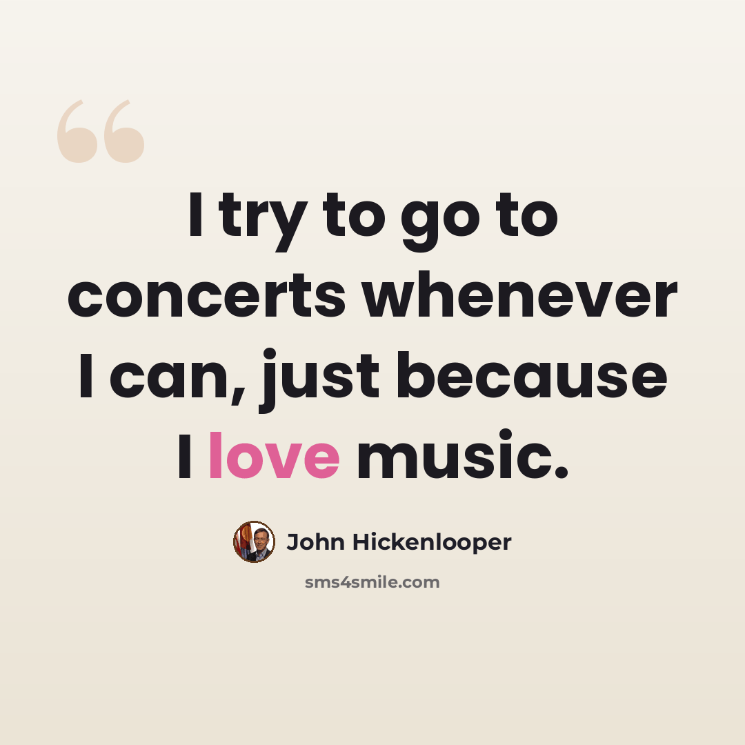 “I try to go to concerts whenever I can, just because I love music.” quote by John Hickenlooper