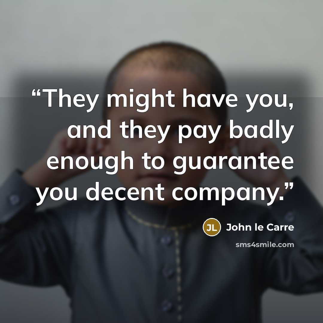 “They might have you, and they pay badly enough to guarantee you decent company.” quote by John le Carré