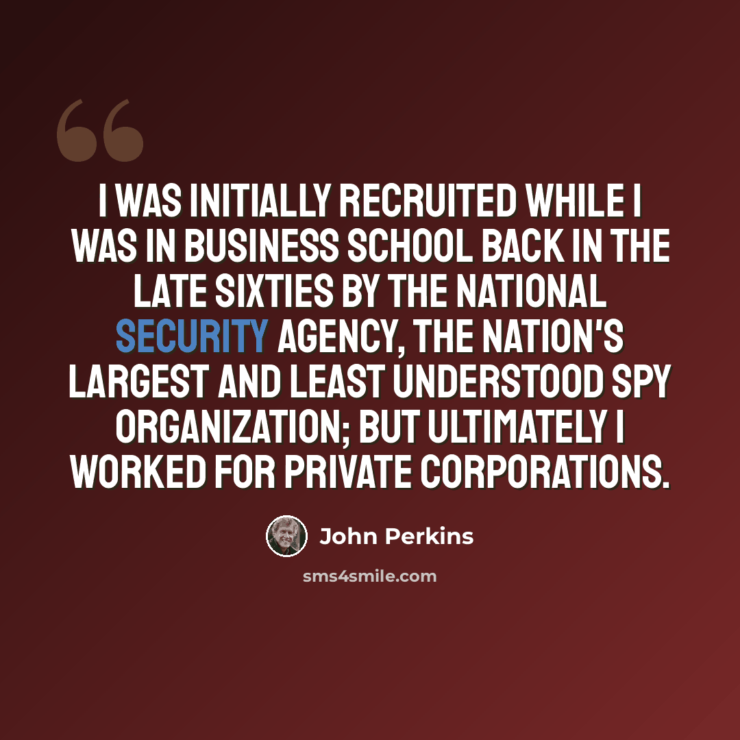 “I was initially recruited while I was in business school back in the late sixties by the National Security Agency, the nation's largest and least understood spy organization; but ultimately I worked for private corporations.” quote by John Perkins