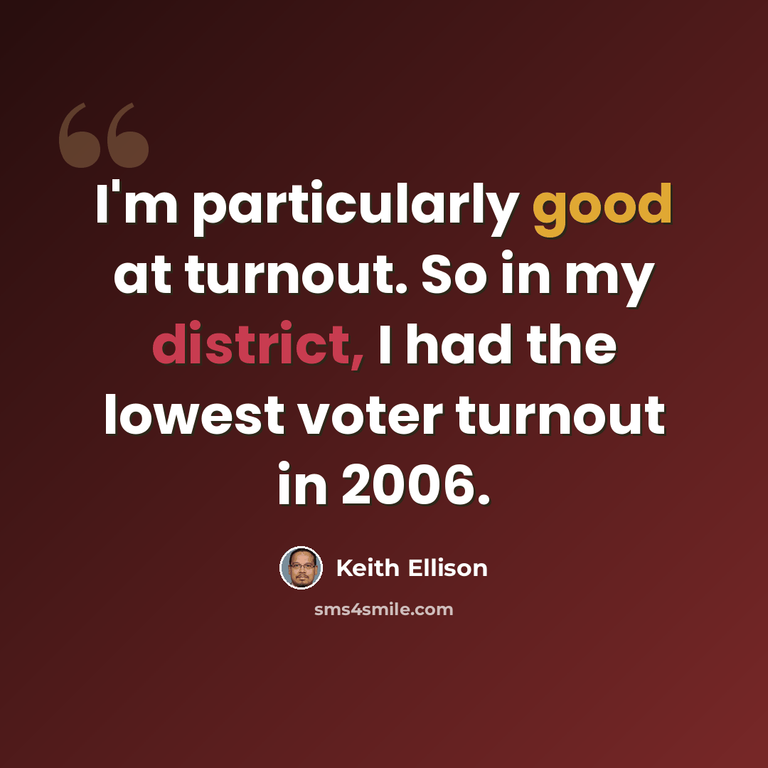 “I'm particularly good at turnout. So in my district, I had the lowest voter turnout in 2006.” quote by Keith Ellison