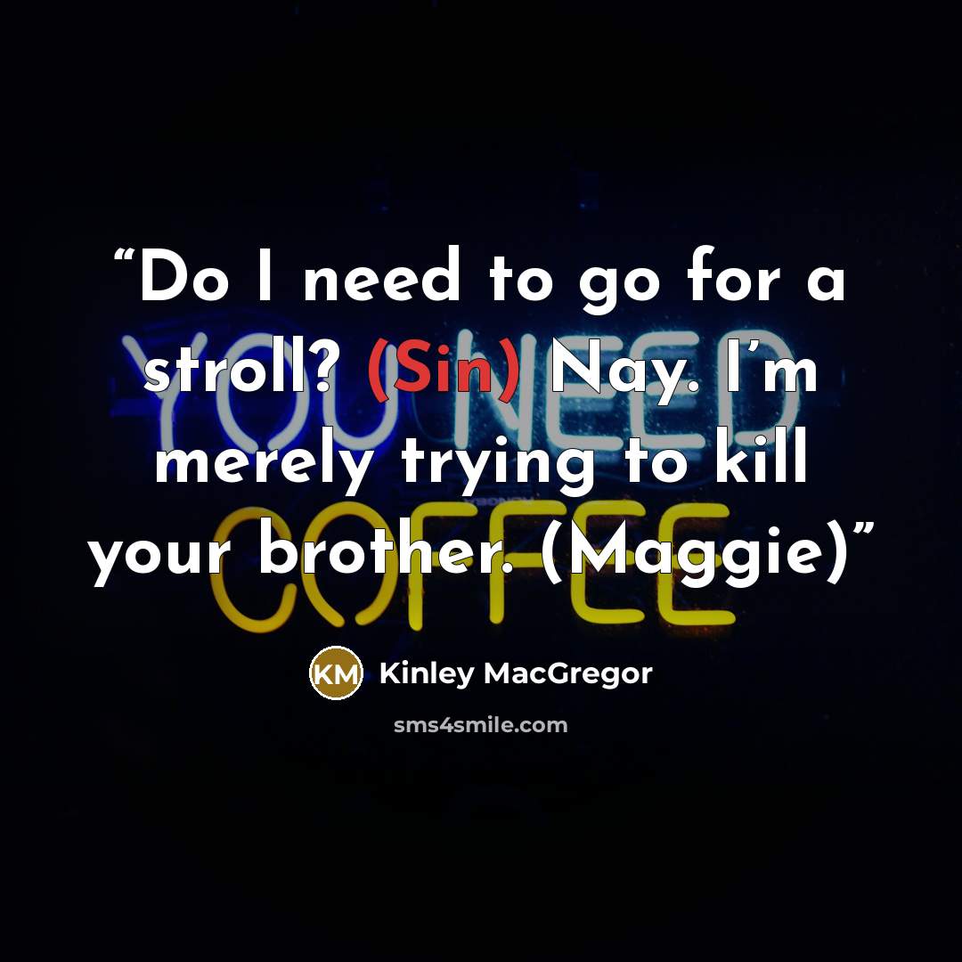 “Do I need to go for a stroll? (Sin) Nay. I’m merely trying to kill your brother. (Maggie)” quote by Kinley MacGregor