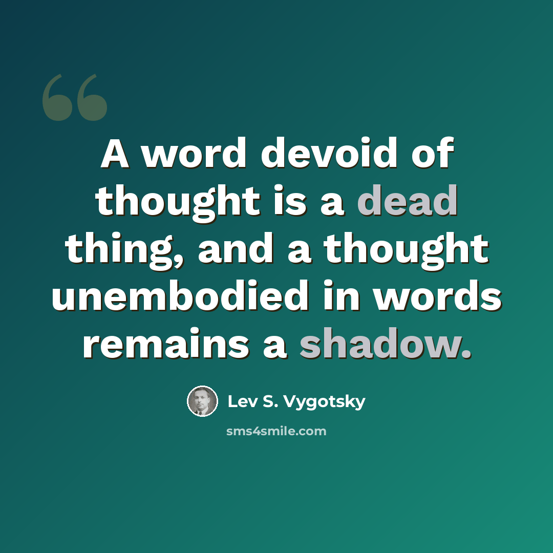“A word devoid of thought is a dead thing, and a thought unembodied in words remains a shadow.” quote by Lev S. Vygotsky