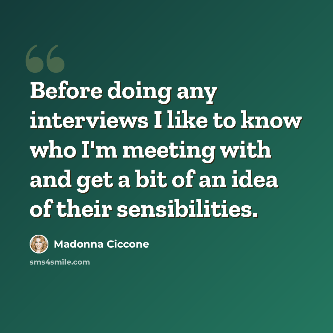 “Before doing any interviews I like to know who I'm meeting with and get a bit of an idea of their sensibilities.” quote by Madonna Ciccone
