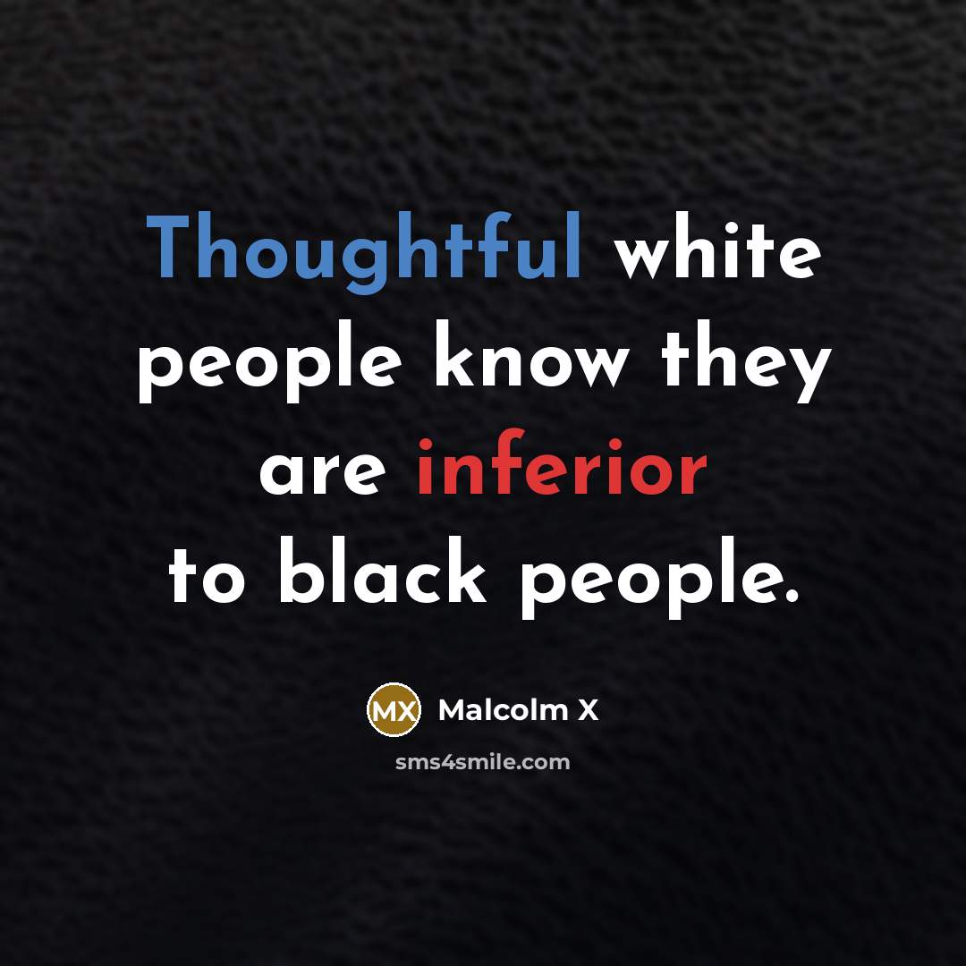“Thoughtful white people know they are inferior to black people.” quote by Malcolm X