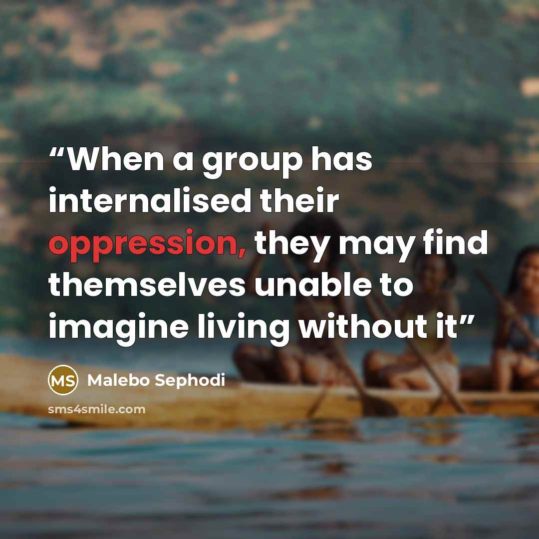 “When a group has internalised their oppression, they may find themselves unable to imagine living without it” quote by Malebo Sephodi