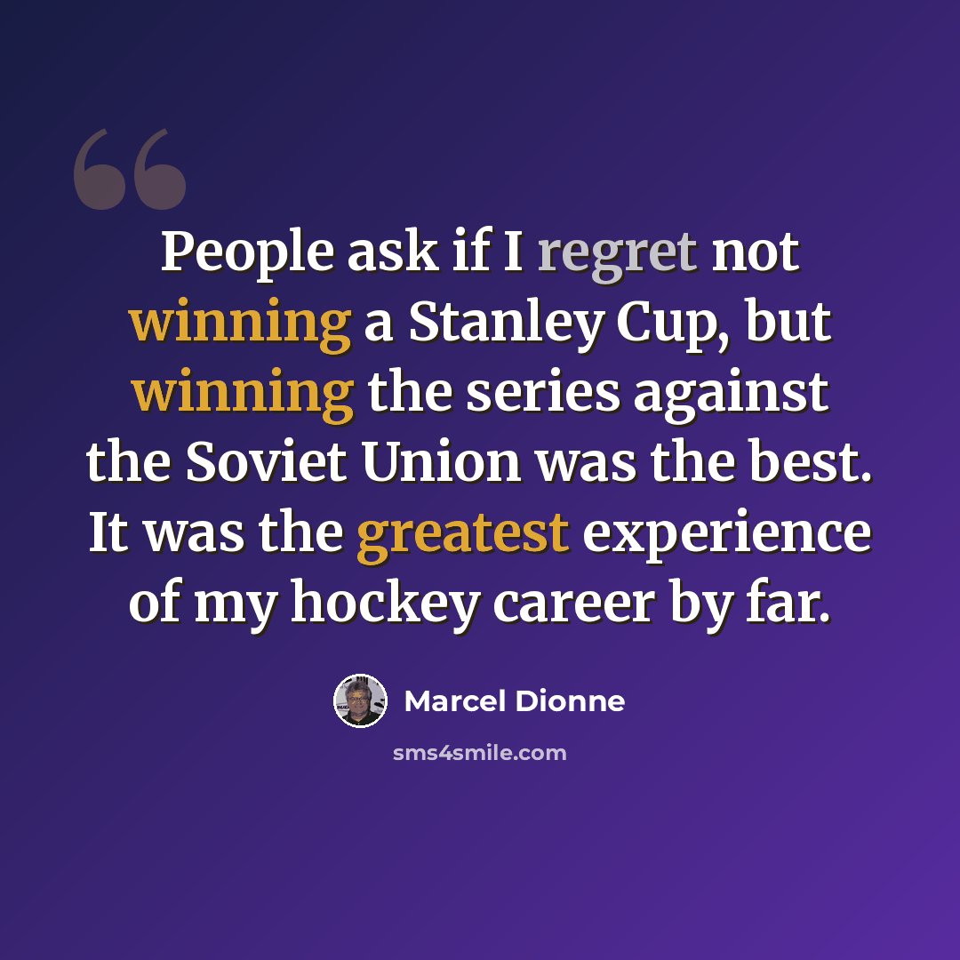 “People ask if I regret not winning a Stanley Cup, but winning the series against the Soviet Union was the best. It was the greatest experience of my hockey career by far.” quote by Marcel Dionne