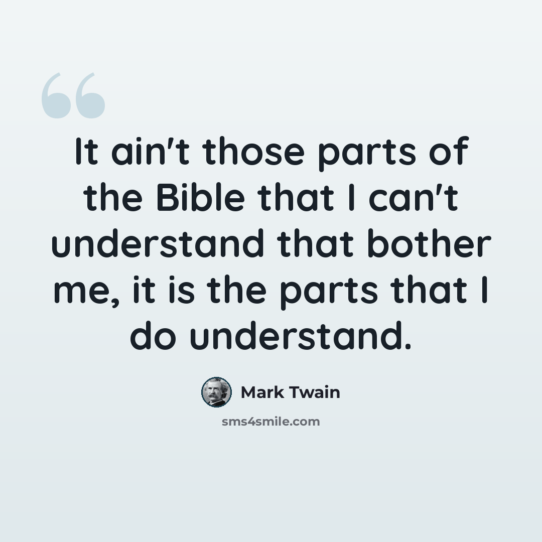“It ain't those parts of the Bible that I can't understand that bother me, it is the parts that I do understand.” quote by Mark Twain