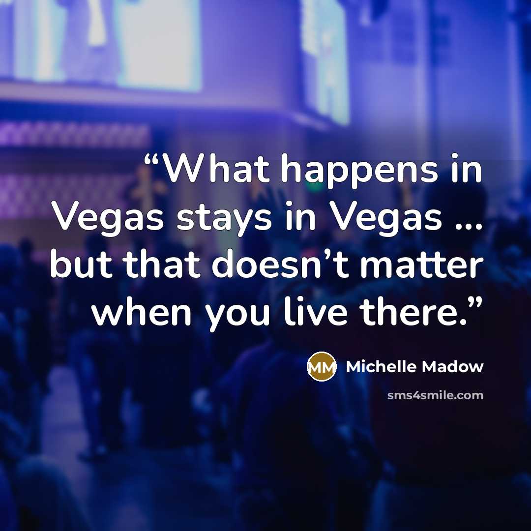 “What happens in Vegas stays in Vegas ... but that doesn’t matter when you live there.” quote by Michelle Madow