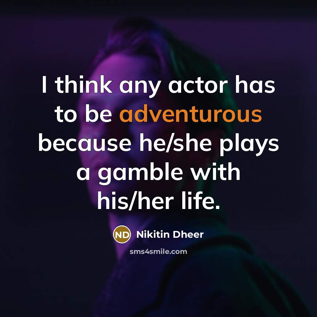 “I think any actor has to be adventurous because he/she plays a gamble with his/her life.” quote by Nikitin Dheer