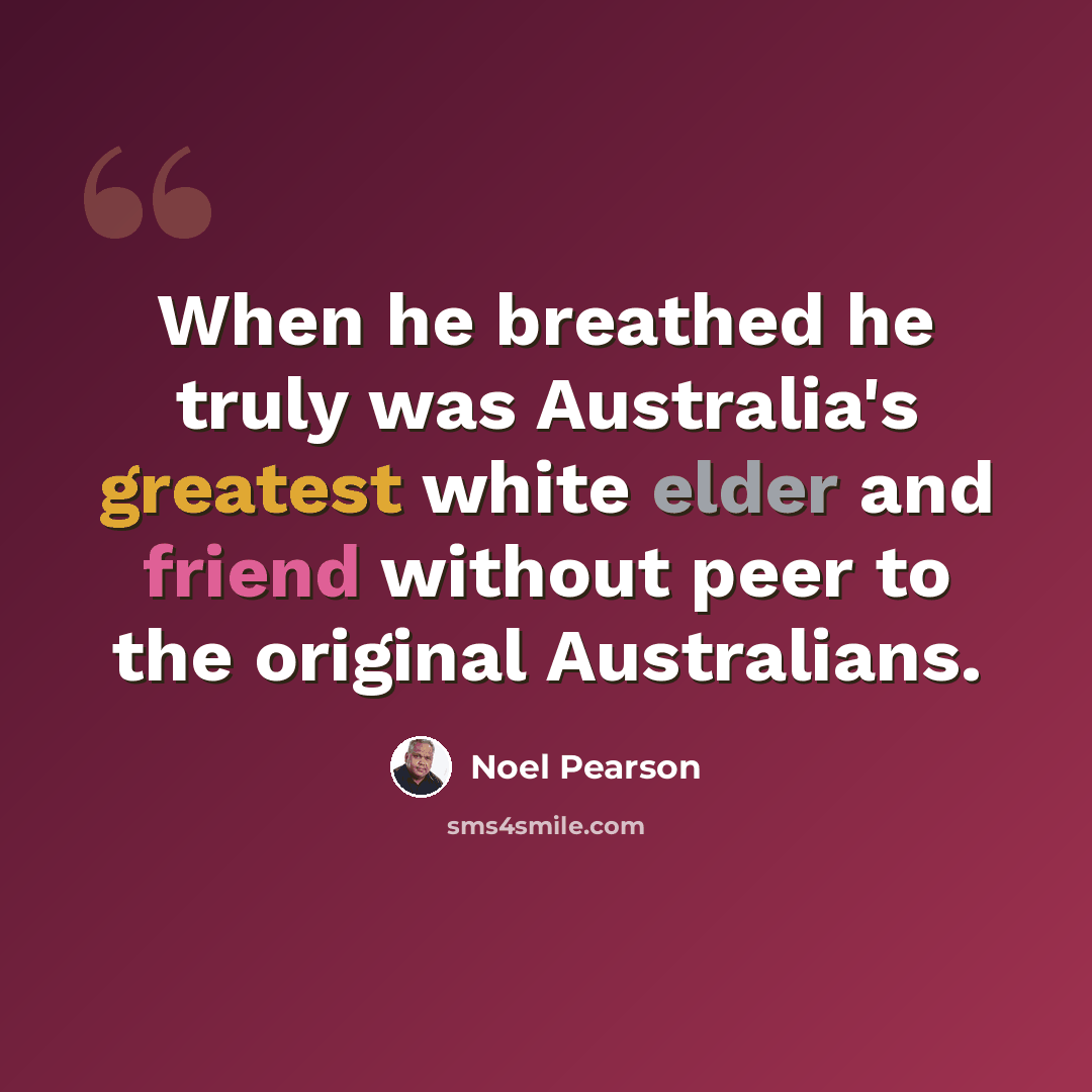 “When he breathed he truly was Australia's greatest white elder and friend without peer to the original Australians.” quote by Noel Pearson