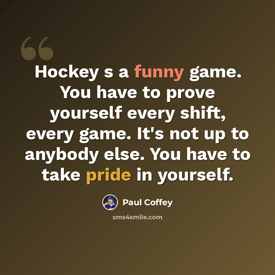 “Hockey s a funny game. You have to prove yourself every shift, every game. It's not up to anybody else. You have to take pride in yourself.” quote by Paul Coffey