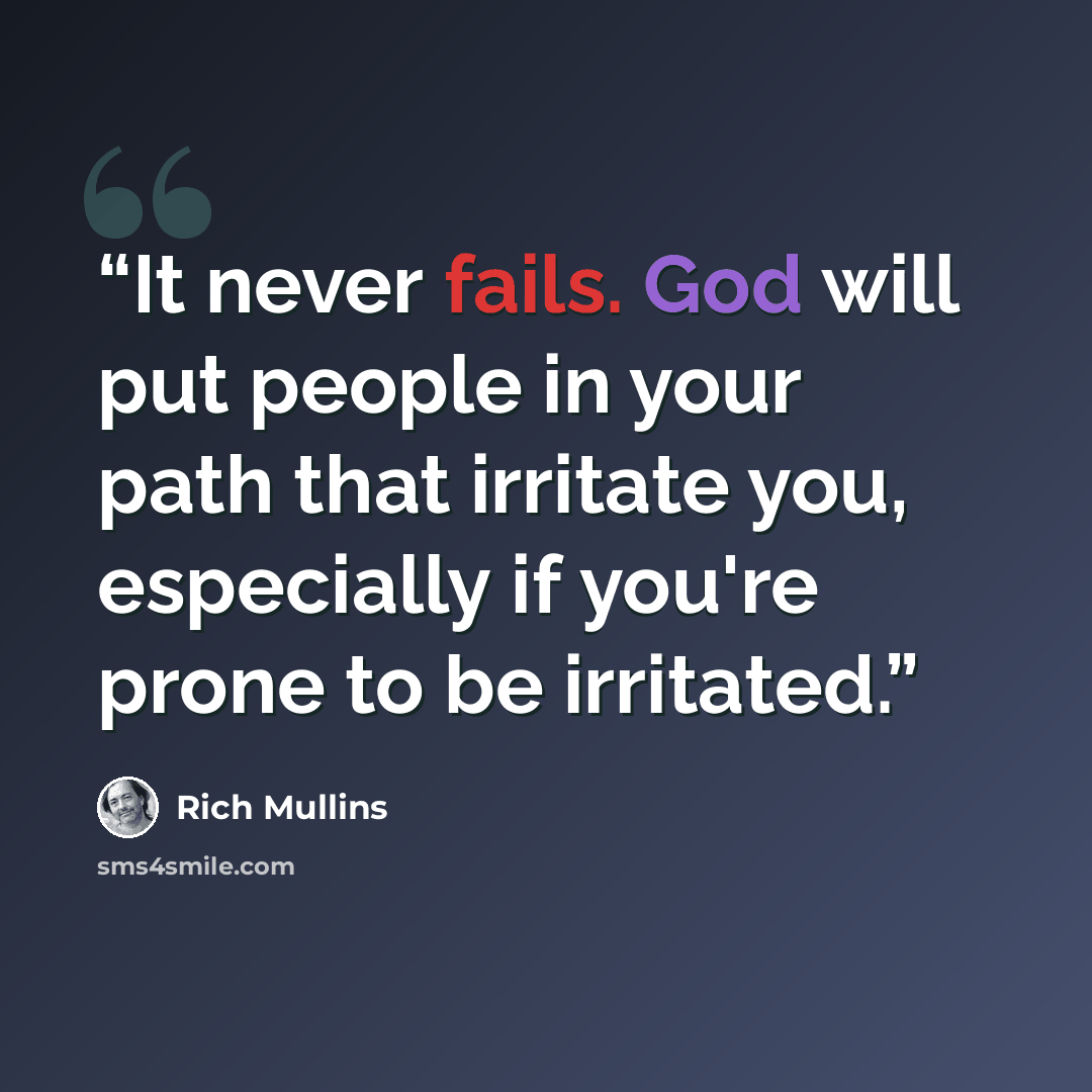 “It never fails. God will put people in your path that irritate you, especially if you're prone to be irritated.” quote by Rich Mullins