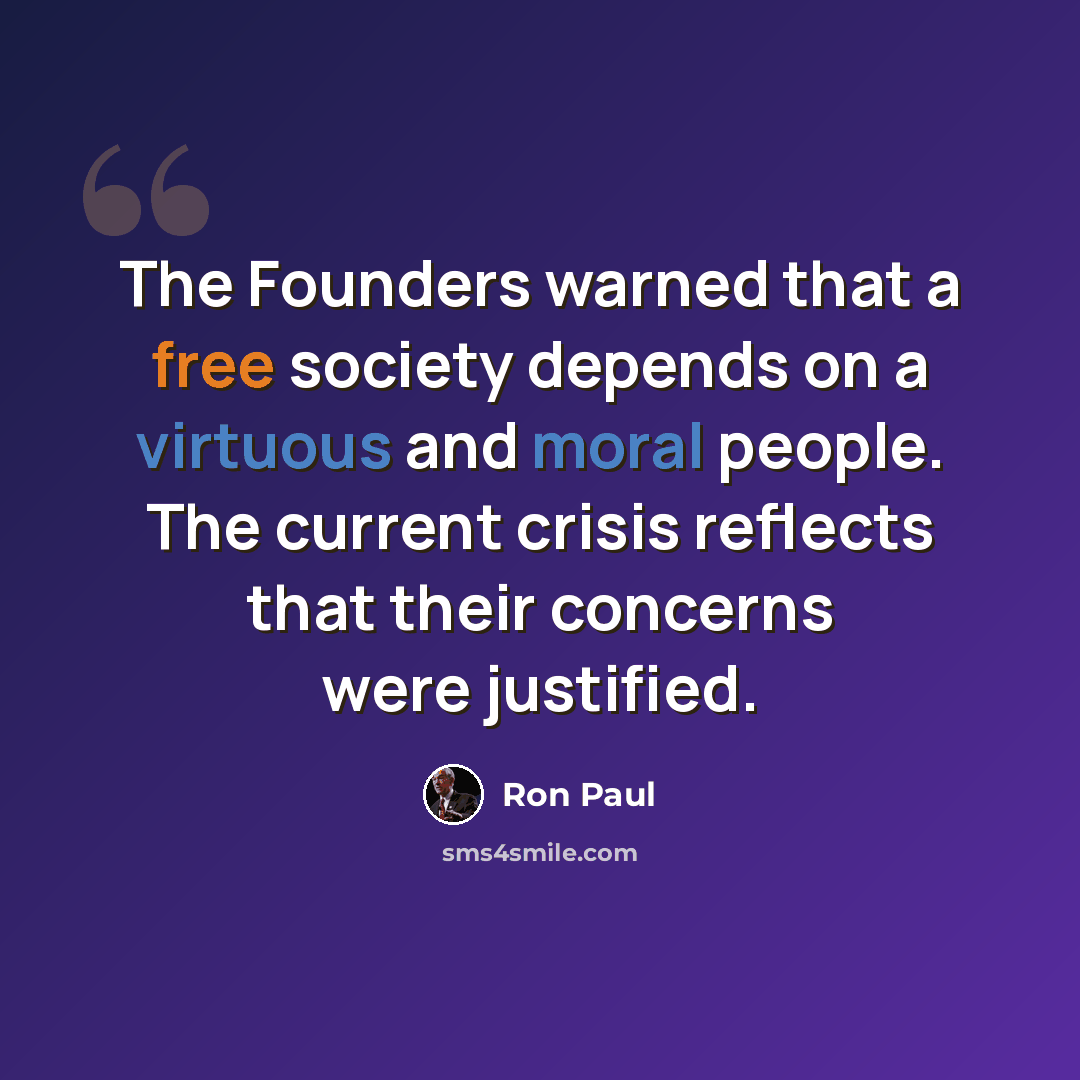 “The Founders warned that a free society depends on a virtuous and moral people. The current crisis reflects that their concerns were justified.” quote by Ron Paul