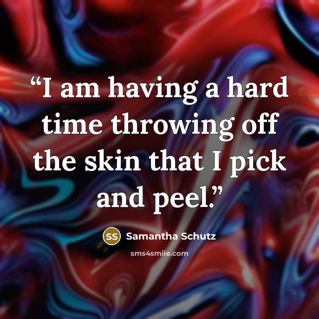 “I am having a hard time throwing off the skin that I pick and peel.” quote by Samantha Schutz
