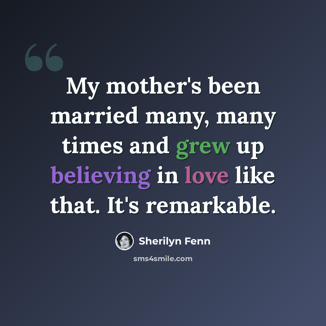 “My mother's been married many, many times and grew up believing in love like that. It's remarkable.” quote by Sherilyn Fenn