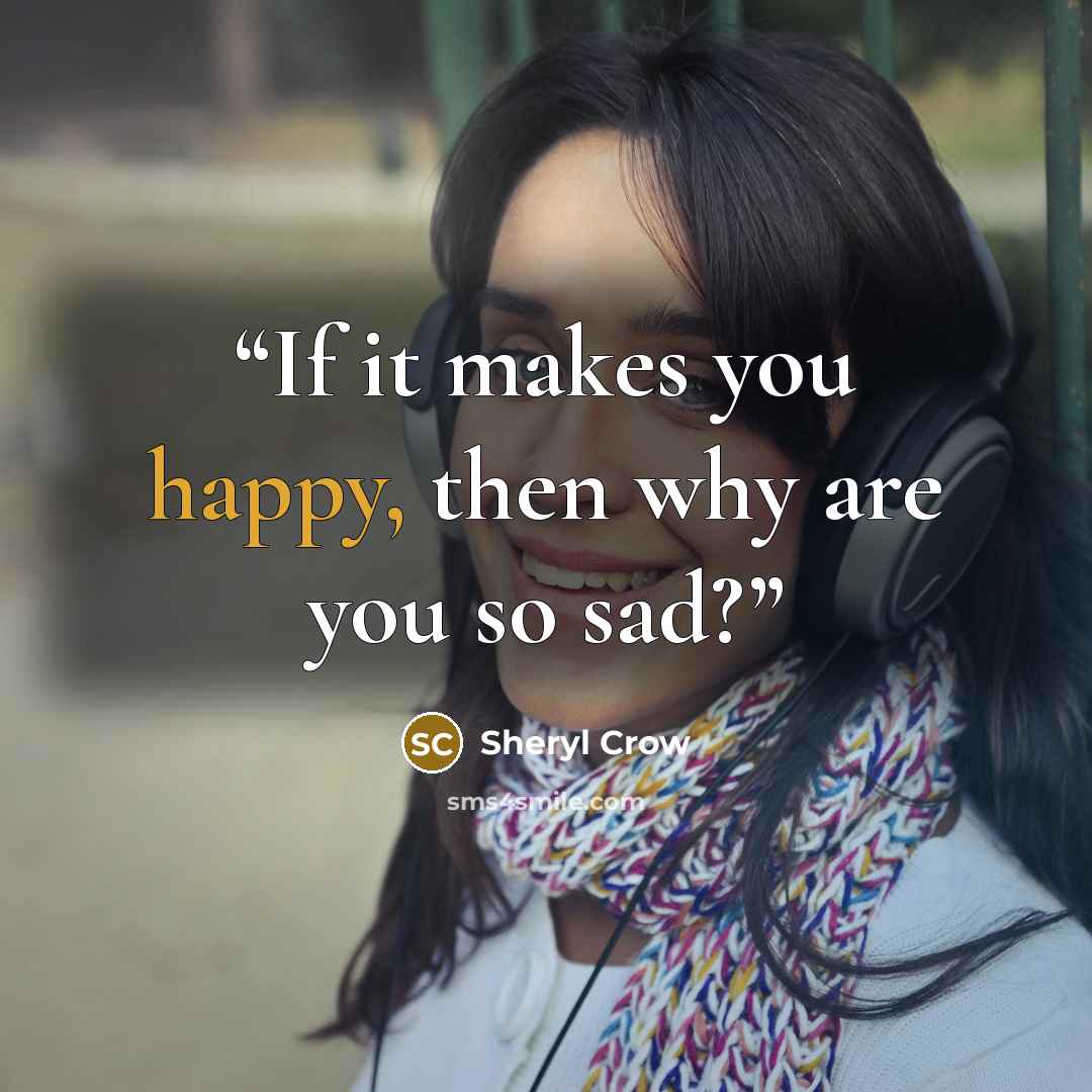 “If it makes you happy, then why are you so sad?” quote by sheryl crow
