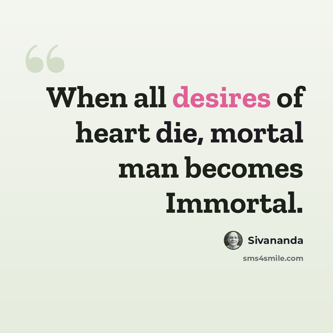 “When all desires of heart die, mortal man becomes Immortal.” quote by Sivananda
