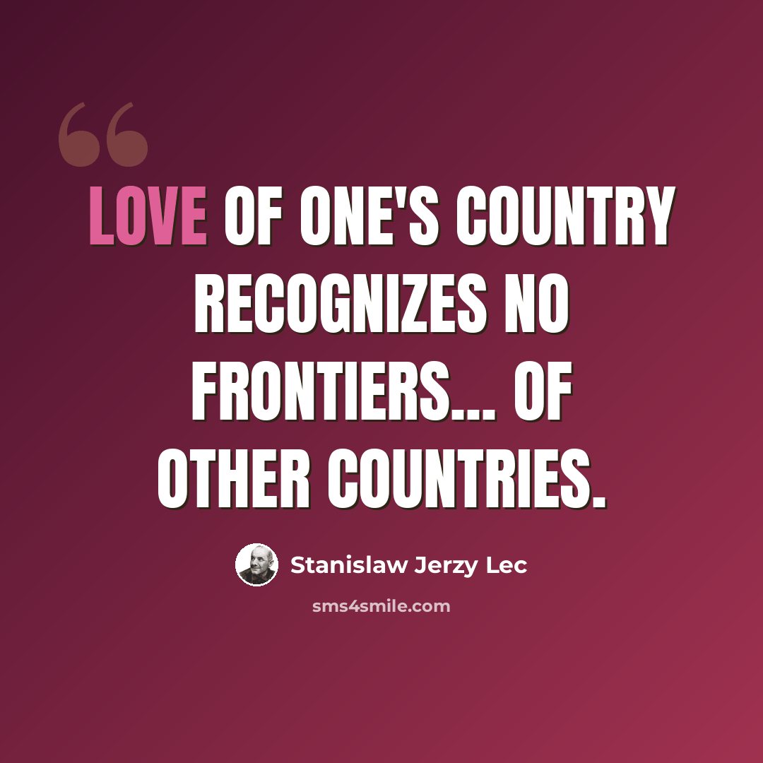 “Love of one's country recognizes no frontiers... of other countries.” quote by Stanislaw Jerzy Lec