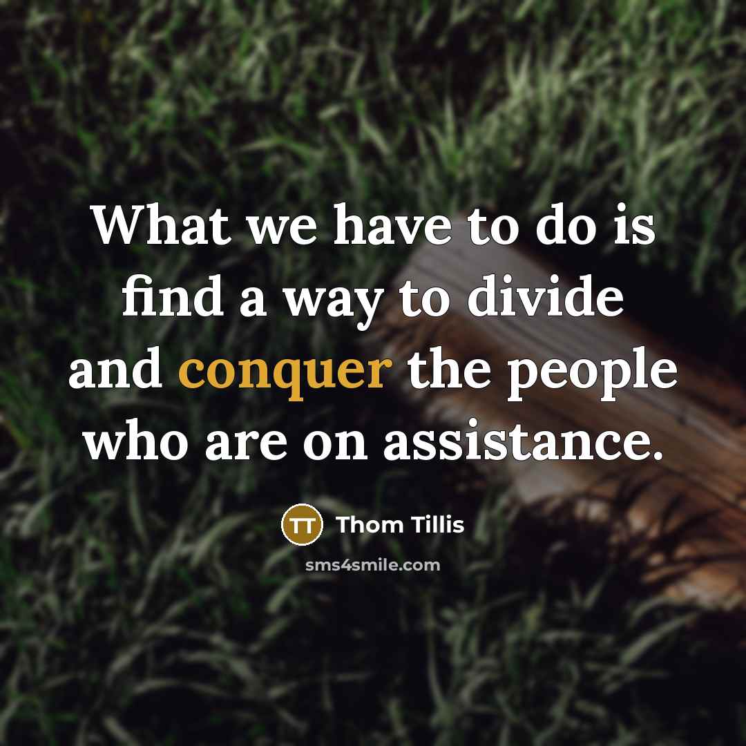 “What we have to do is find a way to divide and conquer the people who are on assistance.” quote by Thom Tillis