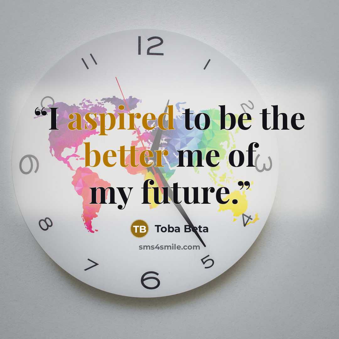 “I aspired to be the better me of my future.” quote by Toba Beta