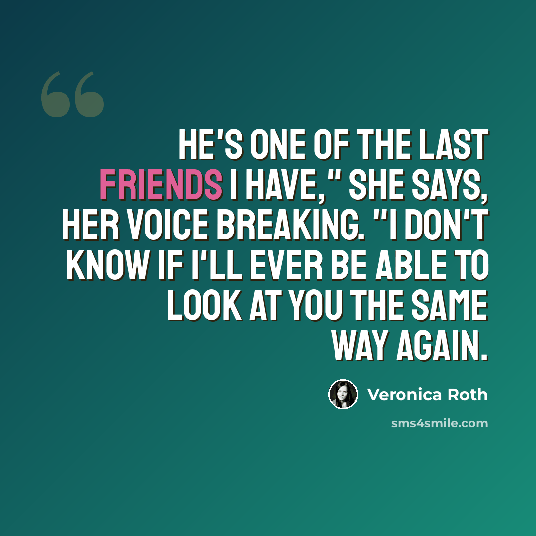 “He's one of the last friends I have," she says, her voice breaking. "I don't know if I'll ever be able to look at you the same way again.” quote by Veronica Roth