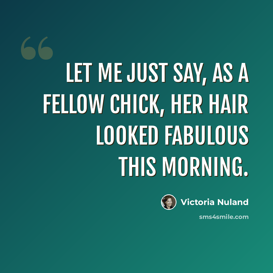 “Let me just say, as a fellow chick, her hair looked fabulous this morning.” quote by Victoria Nuland