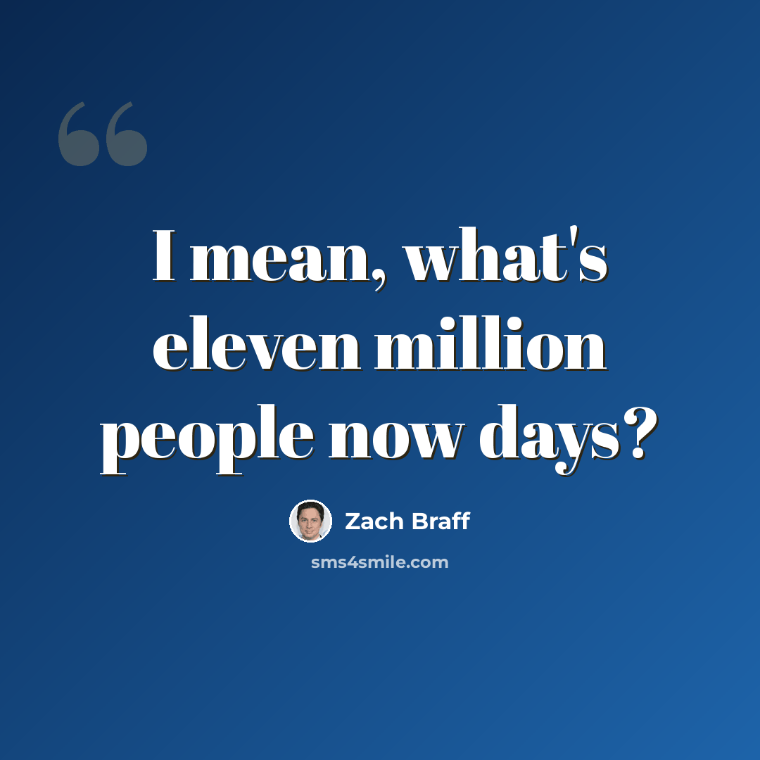 “I mean, what's eleven million people now days?” quote by Zach Braff