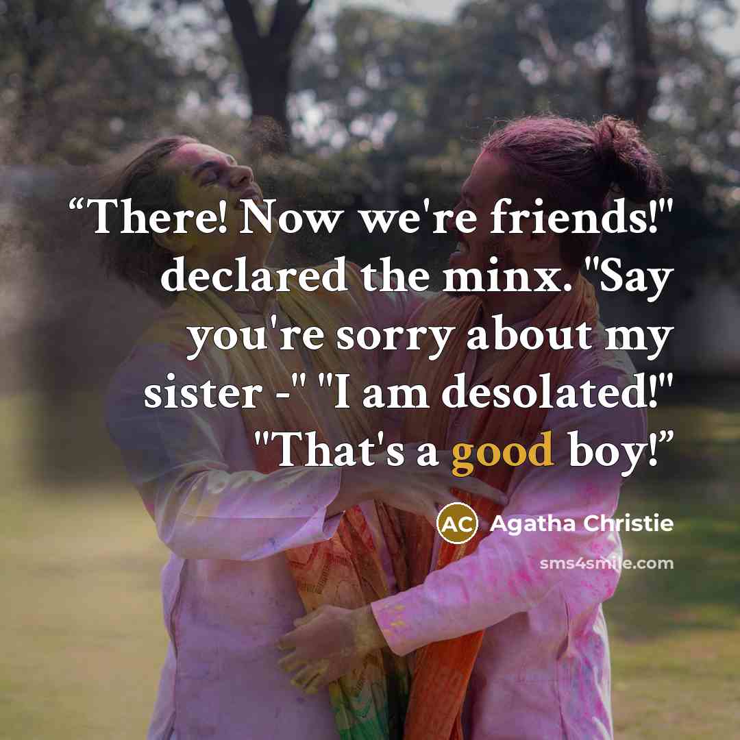 “There! Now we're friends!" declared the minx. "Say you're sorry about my sister -" "I am desolated!" "That's a good boy!” quote by Agatha Christie